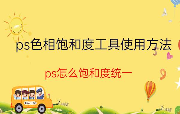 ps色相饱和度工具使用方法 ps怎么饱和度统一？